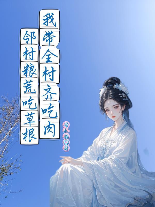 邻村粮荒啃树皮我带全村吃涮肉免费全文在线阅读